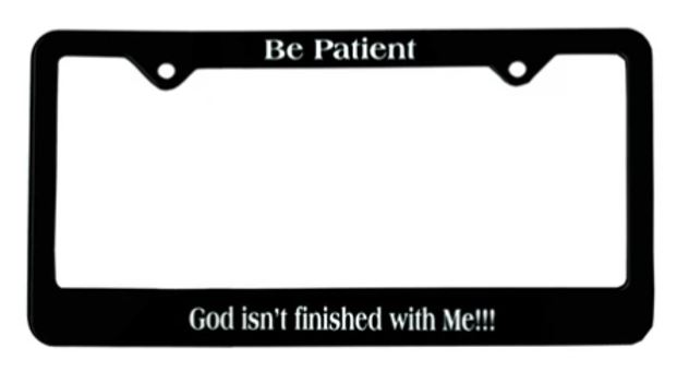 Be Patient / God Isn't Finished with Me! License Plate Frame