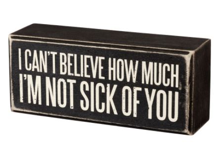 I'm Not Sick of You Box Sign - Click Image to Close